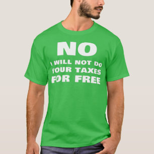 No I Will Not Do Your Taxes For Free Funny Tax Acc T-Shirt