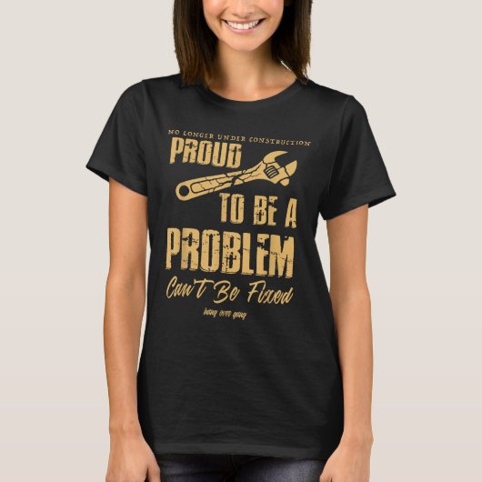 No Longer Under Construction Proud To Be A Problem T-Shirt (Vorderseite)