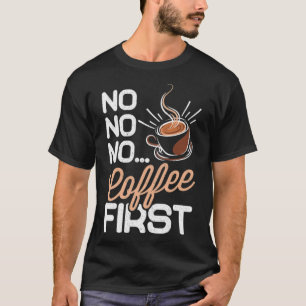 No No No No No Coffee First präsentieren Karikatur T-Shirt