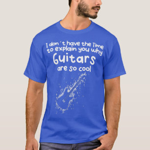 No Time to eplain you why Guitars are so cool  T-Shirt