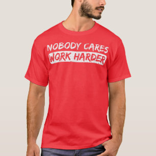 Nobody Cares Work Harder Fitness Gym Workout for M T-Shirt