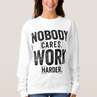 Nobody cares work harder sweatshirt