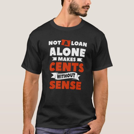 Not A Loan Alone Makes Cents Without Sense Mortgag T-Shirt (Vorderseite)
