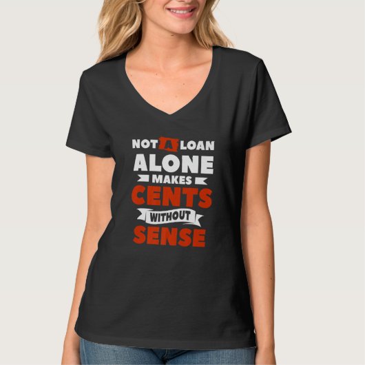Not A Loan Alone Makes Cents Without Sense Mortgag T-Shirt (Vorderseite)
