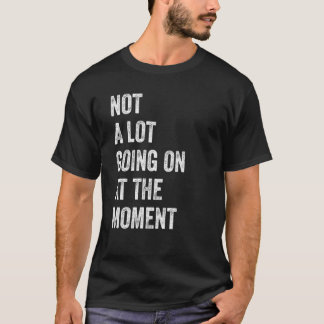 Not a Lot Going On At the Moment Bored Tired Dull T-Shirt