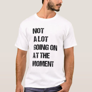 Not A Lot Going On At The Moment Funny Lazy Bored T-Shirt