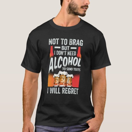 Not To Brag But I Don't Need Alcohol To Send Texts T-Shirt (Vorderseite)