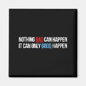 Nothing Bad Can Happen, It Can Only Good Happen Qu Magnet (Vorne)