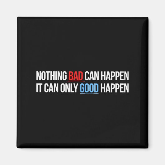 Nothing Bad Can Happen, It Can Only Good Happen Qu Magnet (Vorne)