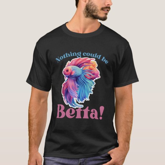 Nothing Could Be Betta Fishkeeg Aquariums T-Shirt (Vorderseite)