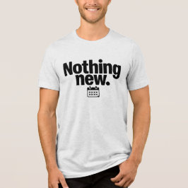 Nothing New T-Shirt | Minimal Deadpan Humor Design Tri-Blend Shirt