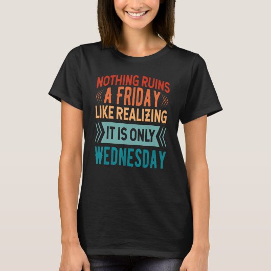 Nothing Ruins A Friday Like Realizing It Is Only W T-Shirt (Vorderseite)