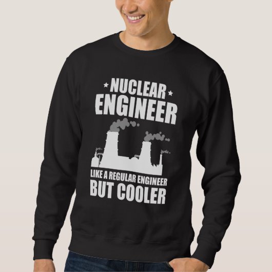 Nuclear Engineer Like A Regluar Engineer Sweatshirt (Vorderseite)