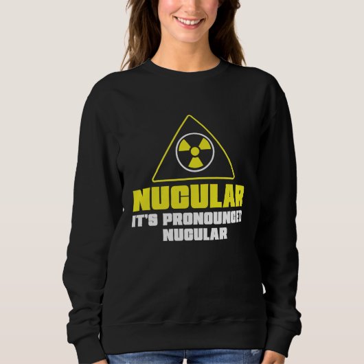 Nuclear Engineer Nucular It's Pronounced Radiatio Sweatshirt (Vorderseite)