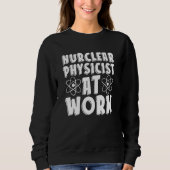 Nuclear Physicist At Work  Tech Energy Nuclear Phy Sweatshirt (Vorderseite)