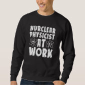 Nuclear Physicist At Work Tech Energy Nuclear Phy Sweatshirt (Vorderseite)