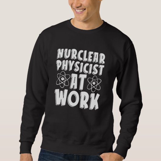 Nuclear Physicist At Work  Tech Energy Nuclear Phy Sweatshirt (Vorderseite)