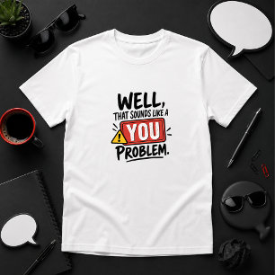 Nun, das klingt wie ein Problem von dir Humor T-Shirt