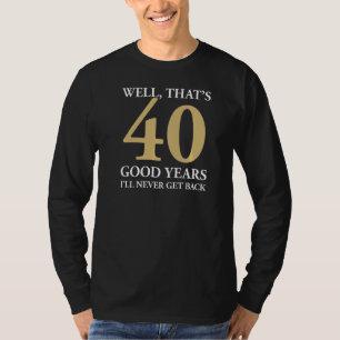 Nun, das sind 40 gute Jahre, in denen ich nie 40. T-Shirt