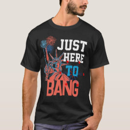 Nur hier, um grafische lustige 4. Juli zu bang T-Shirt