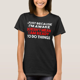 Nur weil ich wach bin, bin ich Gemein, dass ich be T-Shirt