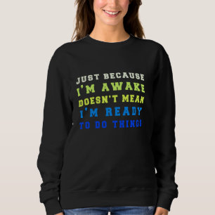 Nur weil ich wach bin, heißt das nicht, dass ich b sweatshirt