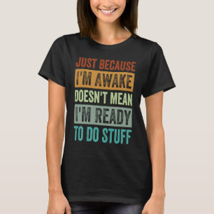 Nur weil ich wach bin, heißt das nicht, dass ich b T-Shirt