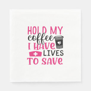 Nurse Gift   Hold My Cofee I Have Lives Serviette