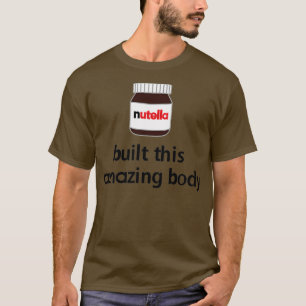 Nutella hat diesen erstaunlichen Körper gebaut!  T-Shirt