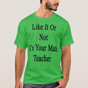 Ob es Ihnen gefällt oder nicht, Ihr Mathematiklehr T-Shirt