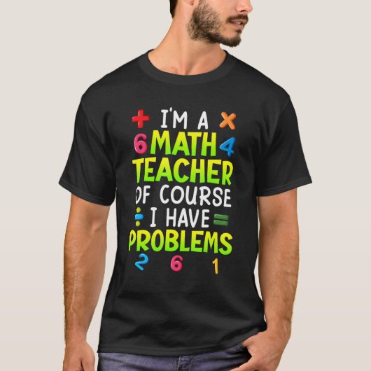 Of course I have problems I am math teacher 1 T-Shirt (Vorderseite)