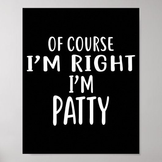 Of Course I'm Right, I'm Patty Novelty Humor  Poster (Vorne)