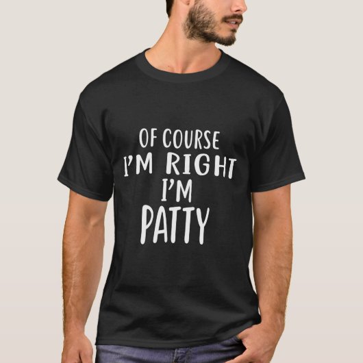 Of Course I'm Right, I'm Patty Novelty Humor  T-Shirt (Vorderseite)