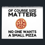 Of Course Size Matters No One Wants A Small Pizza. Kalender<br><div class="desc">Cool,  Comic,  Love,  Funny,  Coupes,  Vintage sports,  Retro,  Party,  Cute,  Christmas,  Nerd,   humor,  Geek,  Hipster</div>