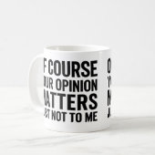 OF COURSE YOUR OPINION MTTERS JUST NOT TO ME  KAFFEETASSE (Vorderseite Links)