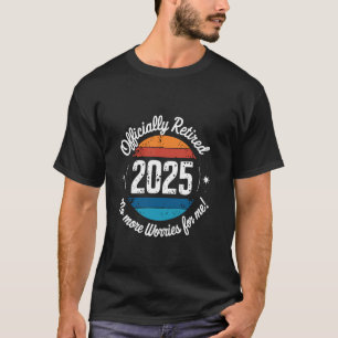 Offiziell Im Ruhestand 2025 Keine Sorgen Mehr Für  T-Shirt