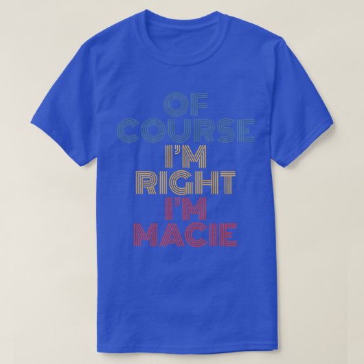 Oh Course I'm Right I'm Macie Personalized Name Fu T-Shirt (Design vorne)