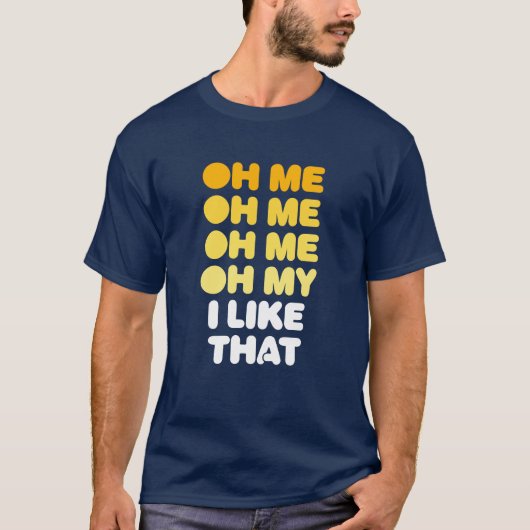 Oh, ich, Oh ich, ich, Oh mein, das gefällt mir. T-Shirt (Vorderseite)