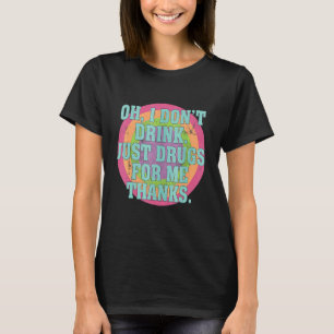 Oh, ich trinke nicht nur Drogen für mich, danke Ko T-Shirt