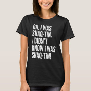 Oh, ich war Shaq Tin ich wusste nicht, dass ich Sh T-Shirt