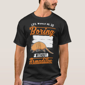 Ohne Armadillos 1 wäre das Leben so langweilig. T-Shirt