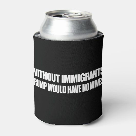 Ohne Einwanderer hätte Trump keine Ehefrauen - -. Dosenkühler (Kanne Vorderseite)