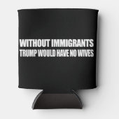 Ohne Einwanderer hätte Trump keine Ehefrauen - -. Dosenkühler (Vorderseite)