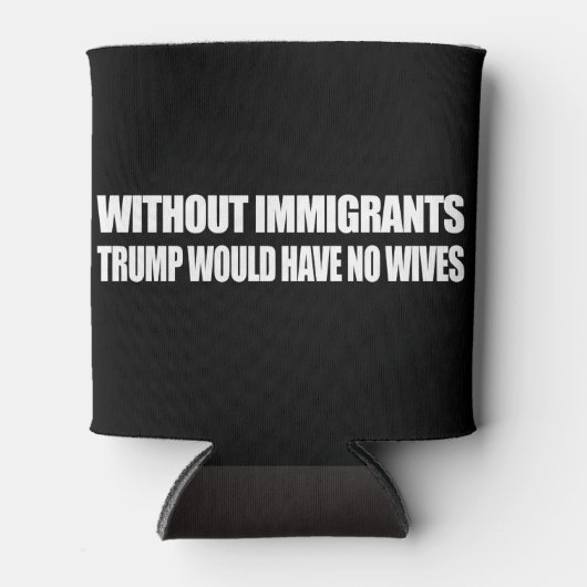Ohne Einwanderer hätte Trump keine Ehefrauen - -. Dosenkühler (Vorderseite)