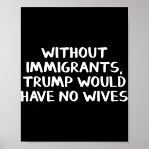 Ohne Einwanderer hätte Trump keine Ehefrauen Poster