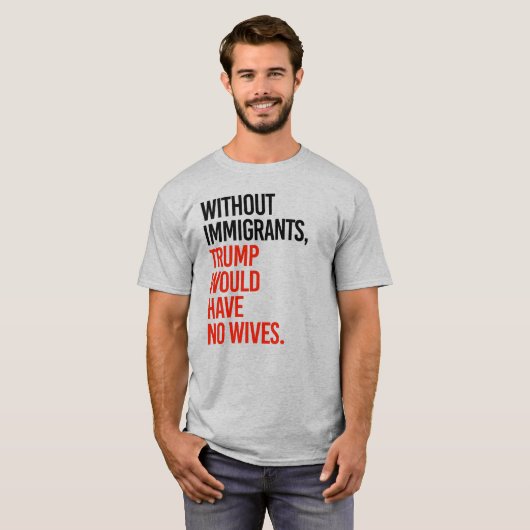 OHNE EINWANDERER HÄTTE TRUMP KEINE EHEFRAUEN T-Shirt (Vorne ganz)