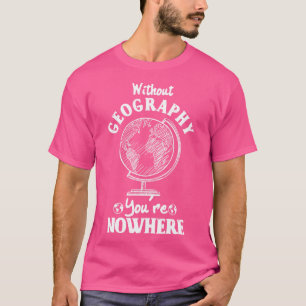 Ohne Geografie gibt es nirgendwo T-Shirt