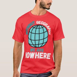 Ohne Geografie sind wir nirgendwo eine lustige Geo T-Shirt
