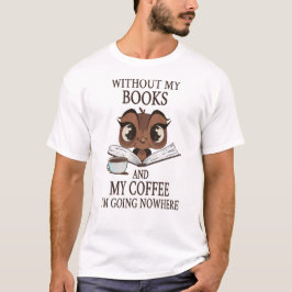 Ohne meine Bücher und meinen Kaffee gehe ich nirge T-Shirt