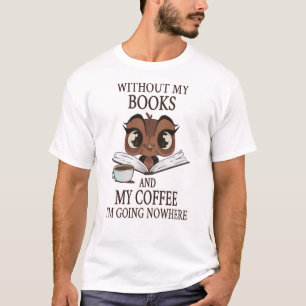 Ohne meine Bücher und meinen Kaffee gehe ich nirge T-Shirt